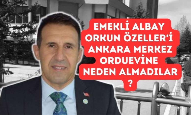 Emekli Albay Orkun Özeller’i Ankara Merkez Orduevi’ne Neden Almadılar