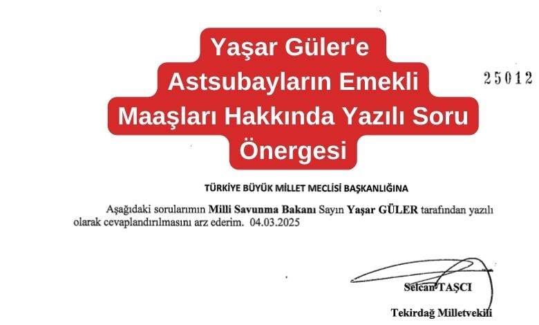 Yaşar Güler'in Cevaplaması İçin Astsubayların Emekli Maaşları Hakkında Yazılı Soru Önergesi Verdi