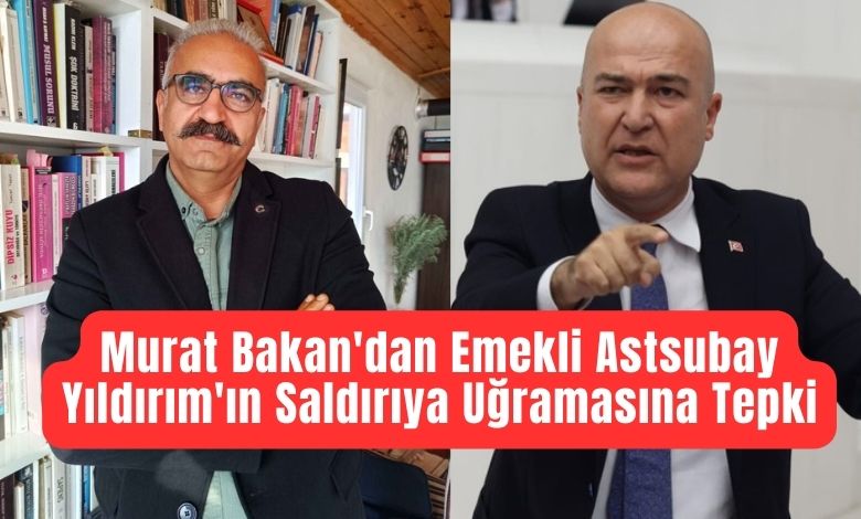 Murat Bakan'dan Emekli Astsubay Yıldırım'ın Saldırıya Uğramasına Tepki