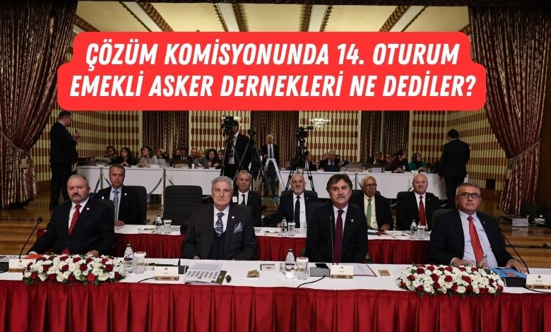 Emekli Asker Dernekleri Çözüm Komisyonunda Ne Dediler